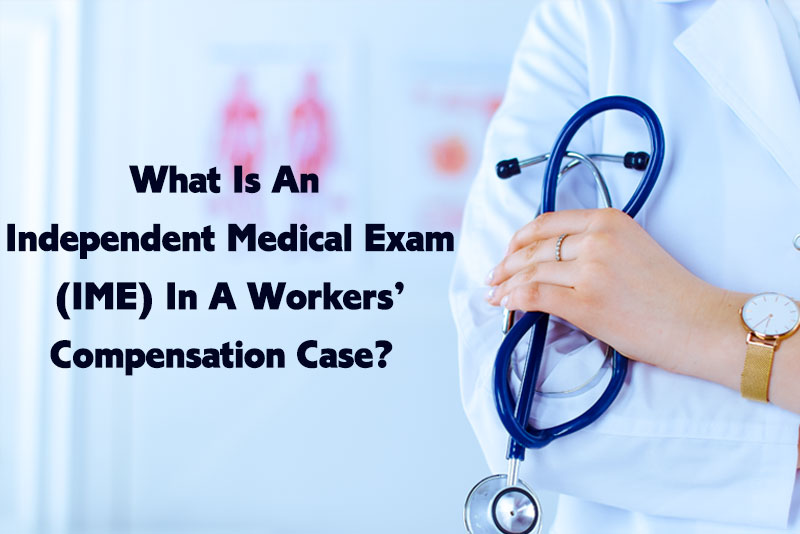 What Is An Independent Medical Exam (IME) In A Workers’ Compensation Case?